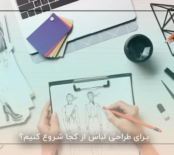 برای طراحی لباس از کجا شروع کنیم؟