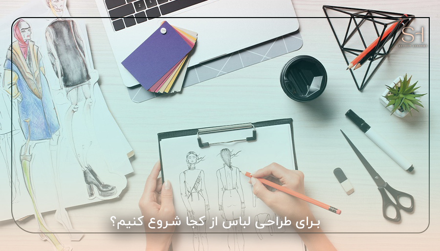 برای طراحی لباس از کجا شروع کنیم؟
