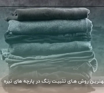 بهترین روش های تثبیت رنگ در پارچه های تیره