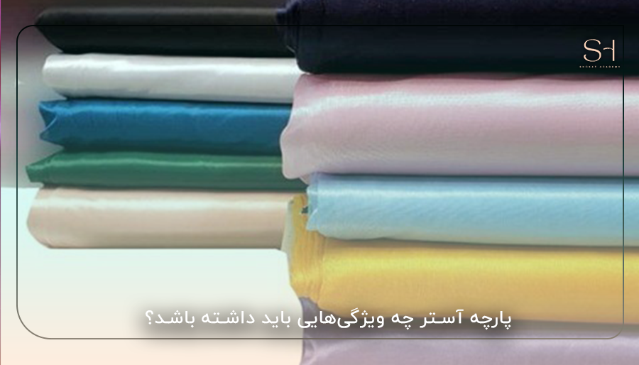 پارچه آستر چه ویژگی‌هایی باید داشته باشد؟